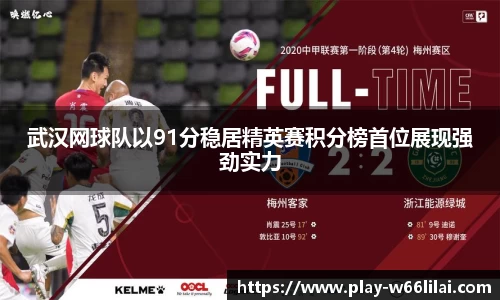 武汉网球队以91分稳居精英赛积分榜首位展现强劲实力